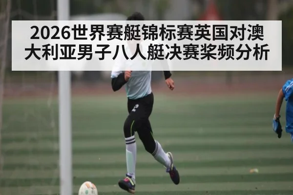 2026世界赛艇锦标赛英国对澳大利亚男子八人艇决赛桨频分析
